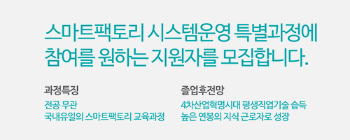 스마트팩토리 시스템운영 특별과정에 참여를 원하는 지원자를 모집합니다. / 과정특징 : 전공 무관, 국내유일의 스마트팩토리 교육과정 / 졸업 후 전망 : 4차산업혁명시대 평생직업기술 습득, 높은 연봉의 지식 근로자로 성장